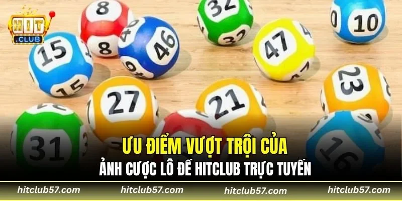 Ưu điểm vượt trội của sảnh cược lô đề HitClub trực tuyến